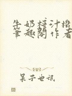 牛奶榨汁机po笔趣阁作者