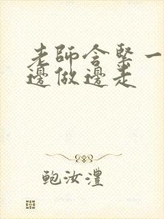 老师含紧一点H边做边走