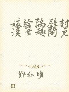 嫁给隔壁村的糙汉笔趣阁免费阅读