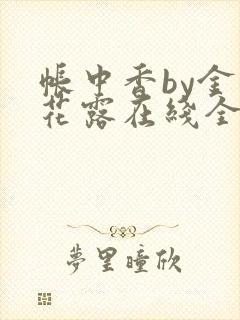 帐中香by金银花露在线全文免费阅读