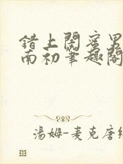 错上闺蜜男友沈南初笔趣阁