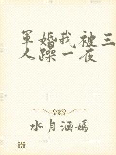 军婚我被三个男人躁一夜