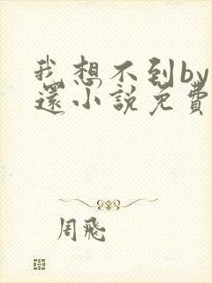 我想不到by孟还小说免费阅读