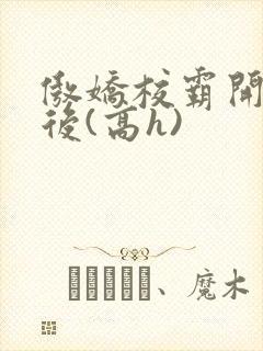 傲娇校霸开荤以后(高h)