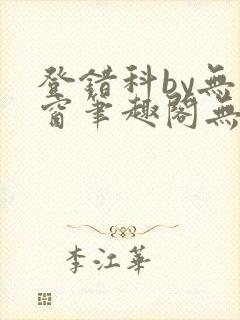 登错科by无弹窗笔趣阁无弹窗