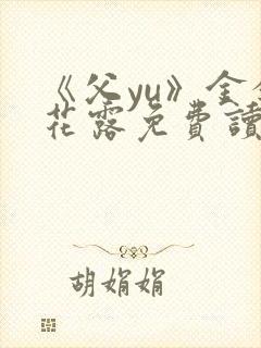 《父yu》金银花露免费读书