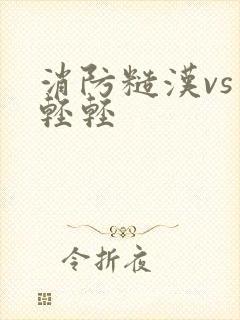 消防糙汉vs宋轻轻