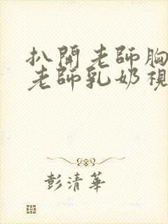 扒开老师胸罩喝老师乳奶视频