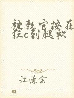 被教官按在寝室狂c到腿软