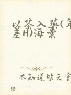 以茶入药(年龄差H)海棠