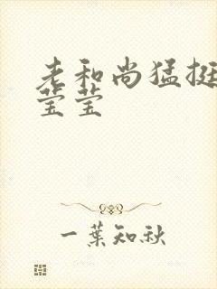 老和尚猛挺进她莹莹