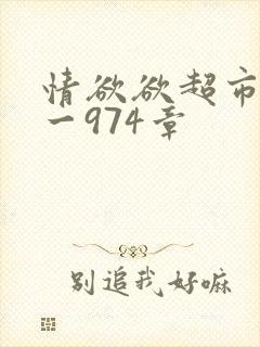 情欲欲超市之1一974章