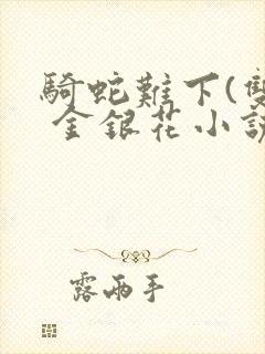 骑蛇难下(双) 金银花小说