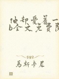 他却爱着一个sb全文免费阅读