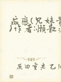 痴恋(兄妹骨科)作者:懒散蒲公英