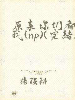 原来你们都想上我(np)(完结)