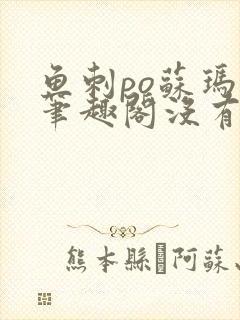 鱼刺po苏玛丽笔趣阁没有拼音
