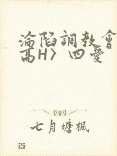 沦陷调教会所〈高H〉四爱