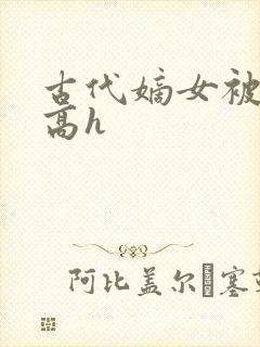 古代嫡女被强迫高h