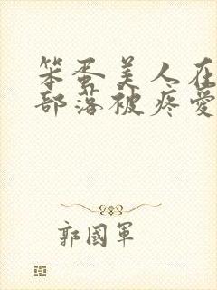 笨蛋美人在兽人部落被疼爱的日子