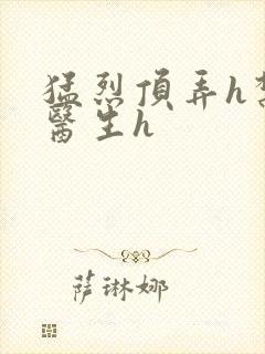 猛烈顶弄h禁欲医生h