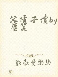 父债子偿by红尘笑