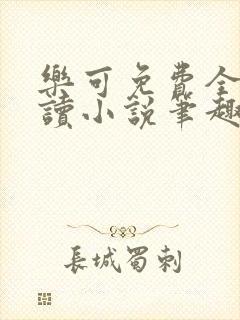 乐可免费全文阅读小说笔趣阁