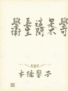 学长这是学校的卫生间不可以
