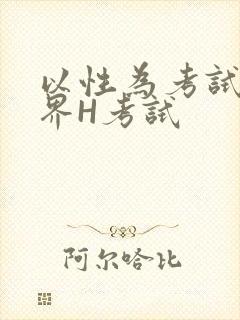 以性为考试的世界H考试