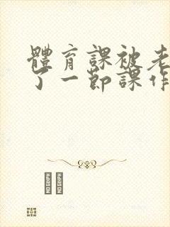 体育课被老师C了一节课作文封面