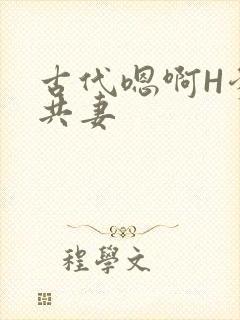 古代嗯啊H爹爹共妻