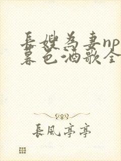 长嫂为妻npn暮色酒歌全文免费阅读笔趣阁
