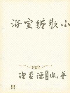 浴室缠欢小说