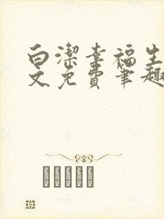 白洁幸福生活全文免费笔趣阁阅读