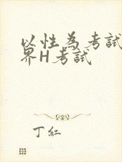 以性为考试的世界H考试