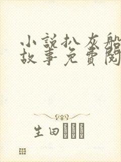 小说扒灰船上的故事免费阅读