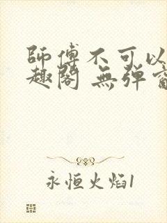 师傅不可以 笔趣阁 无弹窗