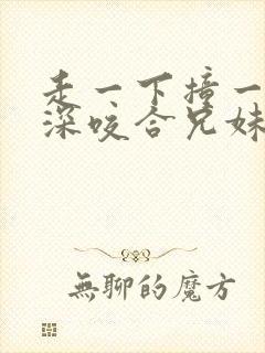 走一下撞一下深深咬合兄妹
