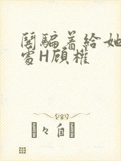 哄骗着给她破了处H顾权