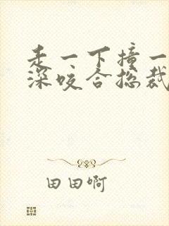 走一下撞一下深深咬合总裁