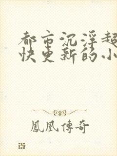 都市沉浮超前超快更新的小说