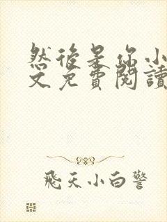 然后是你小说全文免费阅读