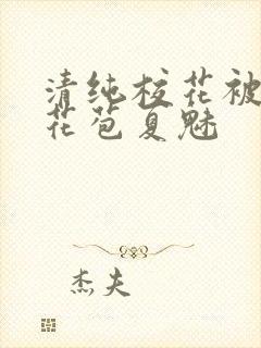 清纯校花被迫开花苞夏魅