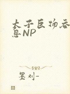 太子巨物吞吐喘息NP