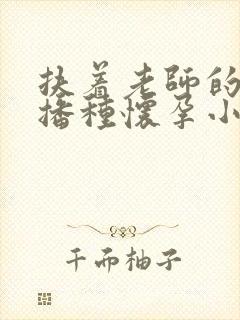 扶着老师的肥臀播种怀孕小说