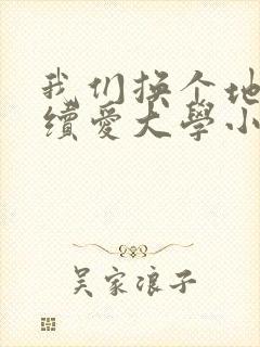 我们换个地方继续爱大学小说
