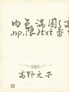 肉色满园(高h,np,限)txt番外篇