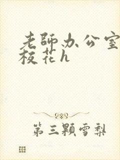 老师办公室狂肉校花h