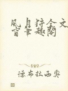 风月狩全文无弹窗笔趣阁