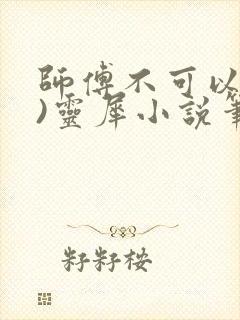 师傅不可以(限)灵犀小说笔趣阁